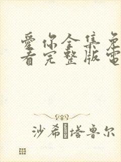 爱你全集免费观看完整版电视剧高清