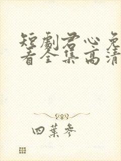 短剧君心免费观看全集高清