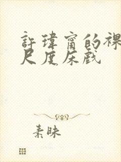 许玮甯的裸体大尺度床戏