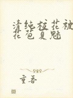 清纯校花被迫开花苞夏魅