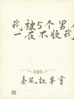 我被5个男人躁一夜不收我怎么办