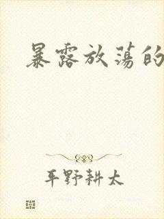 暴露放荡的娇妻