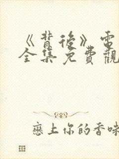 《背后》电视剧全集免费观看