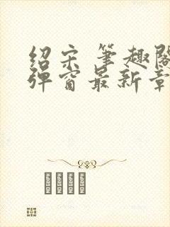 绍宋 笔趣阁无弹窗最新章节