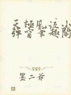 天极风流小说无弹窗笔趣阁