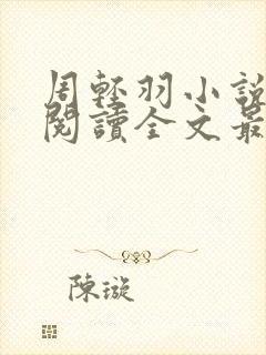 周轻羽小说免费阅读全文最新章节无弹窗