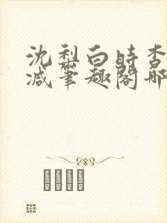 沈梨白时杳无删减笔趣阁哪里可以看