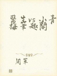 医生vs 小青梅笔趣阁