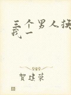 三个男人换着躁我一