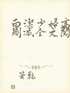 白洁少妇高义无删减全文阅读