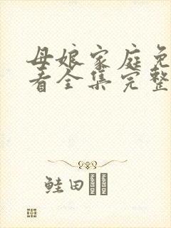 母娘家庭免费观看全集完整版高清