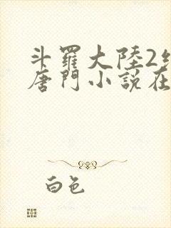 斗罗大陆2绝世唐门小说在线阅读无广告