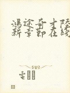 鸿途奇才陆羽最新章节在线阅读