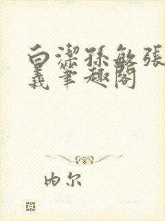 白洁孙敏张倩高义笔趣阁