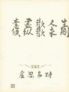 李尽欢人生得意须纵欢未删减