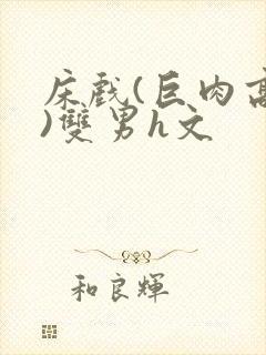 床戏(巨肉高h)双男h文