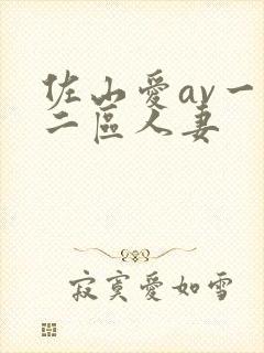 佐山爱av一区二区人妻