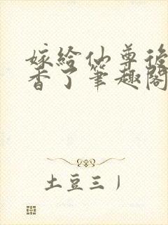 嫁给仙尊后我真香了笔趣阁