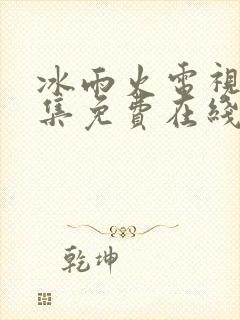 冰雨火电视剧全集免费在线观看播放