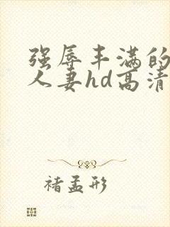 强辱丰满的侵犯人妻hd高清中文