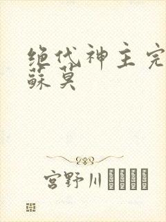 绝代神主完整版苏莫