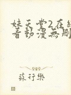 妹天堂2在线观看动漫无删减