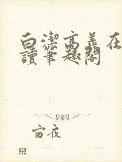 白洁高义在线阅读笔趣阁