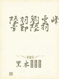 陆羽刘云峰最新章节陆羽