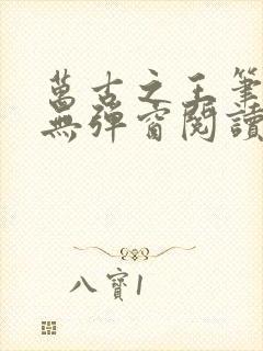 万古之王笔趣阁无弹窗阅读