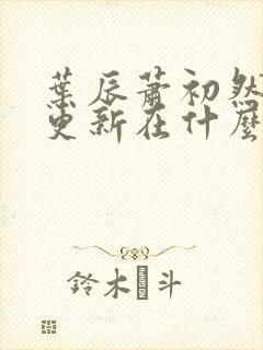 叶辰萧初然最快更新在什么时候