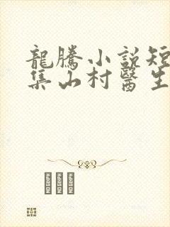 龙腾小说短篇合集山村医生