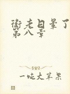 卫老日晕了淑蓉第八章