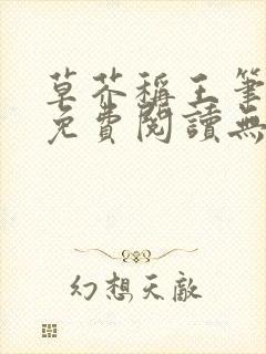 草芥称王笔趣阁免费阅读无弹窗