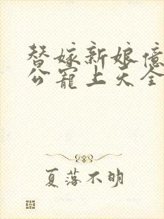 替嫁新娘亿万老公宠上天全文免费阅读