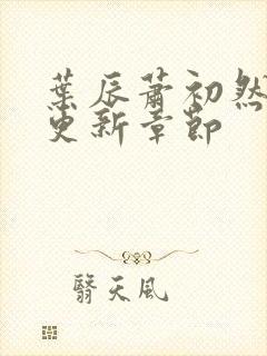 叶辰萧初然刚刚更新章节