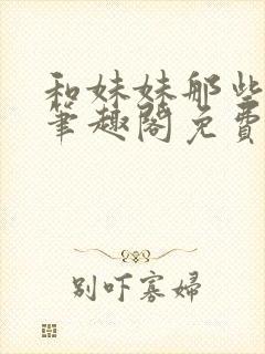 和妹妹那些小事笔趣阁免费阅读