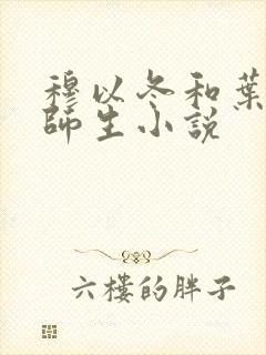 穆以冬和叶绵绵师生小说