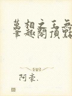 万相之王无弹窗笔趣阁顶点