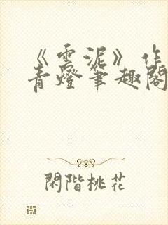 《云泥》作者:青灯笔趣阁