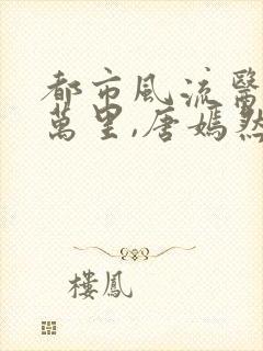 都市风流医圣陈万里,唐嫣然小说免费阅读封面