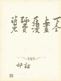 萌师在上下拉式免费漫画全集