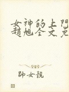 女神的上门豪婿赵旭全文免费