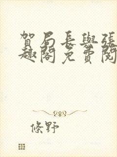 贺局长与张壮笔趣阁免费阅读无弹窗