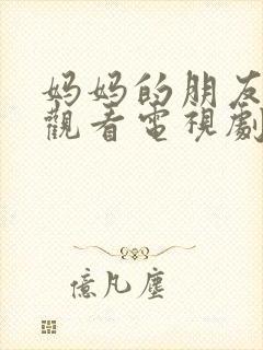 妈妈的朋友免费观看电视剧全集完整版