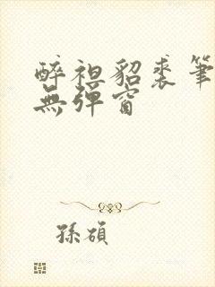 醉袒貂裘笔趣阁无弹窗