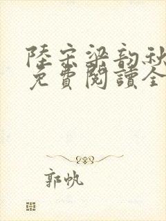 陆宋梁韵秋小说免费阅读全文无弹窗