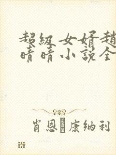 超级女婿赵旭李晴晴小说全文免费阅读无弹窗