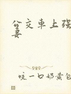 公交车上强伦人妻