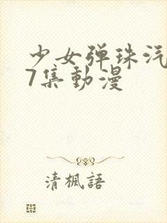 少女弹珠汽水第7集动漫
