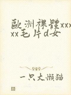 欧洲裸体xxxxx毛片d女